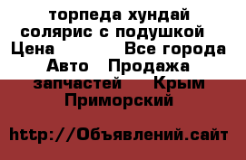 торпеда хундай солярис с подушкой › Цена ­ 8 500 - Все города Авто » Продажа запчастей   . Крым,Приморский